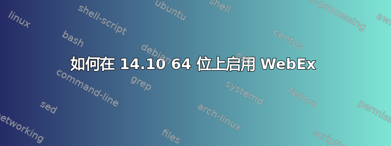 如何在 14.10 64 位上启用 WebEx