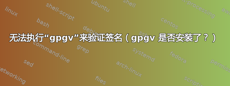 无法执行“gpgv”来验证签名（gpgv 是否安装了？）