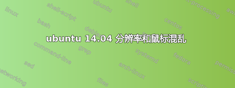 ubuntu 14.04 分辨率和鼠标混乱