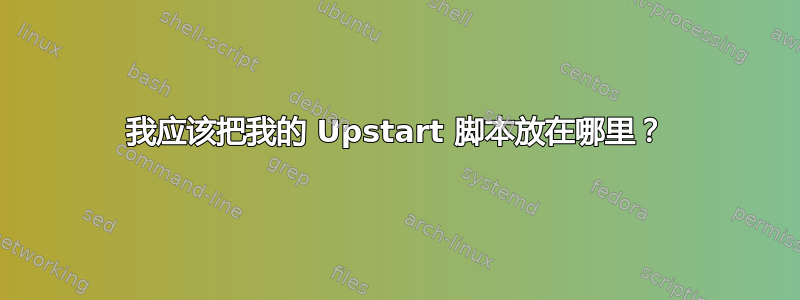 我应该把我的 Upstart 脚本放在哪里？