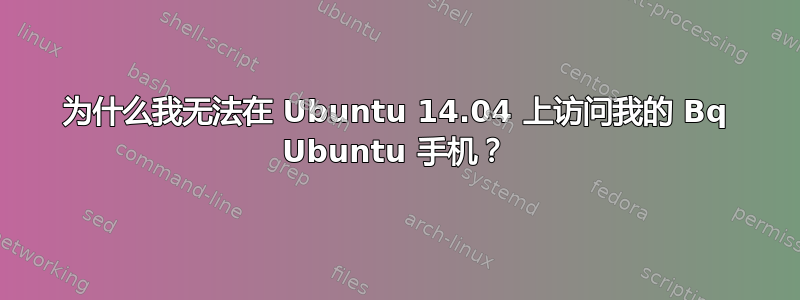 为什么我无法在 Ubuntu 14.04 上访问我的 Bq Ubuntu 手机？