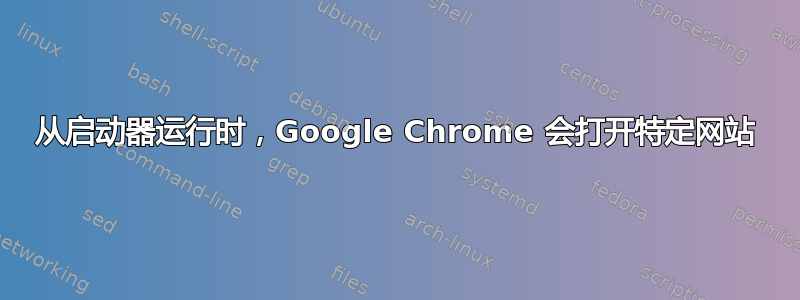 从启动器运行时，Google Chrome 会打开特定网站