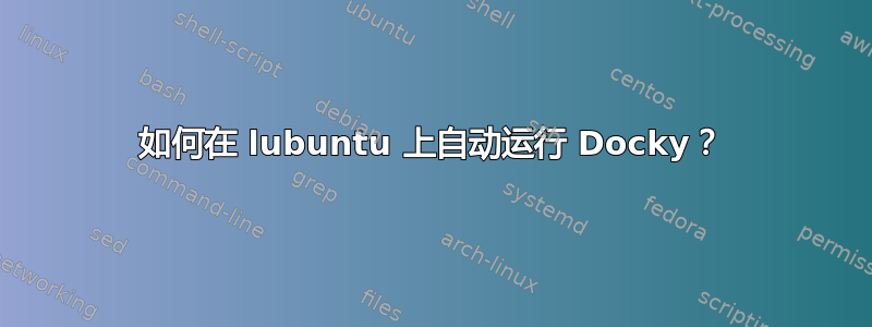 如何在 lubuntu 上自动运行 Docky？