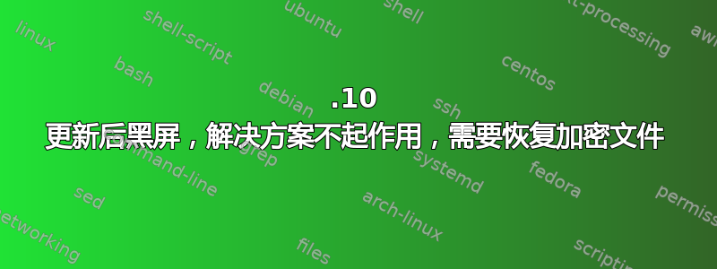 14.10 更新后黑屏，解决方案不起作用，需要恢复加密文件