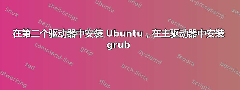 在第二个驱动器中安装 Ubuntu，在主驱动器中安装 grub