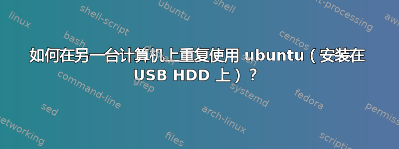 如何在另一台计算机上重复使用 ubuntu（安装在 USB HDD 上）？