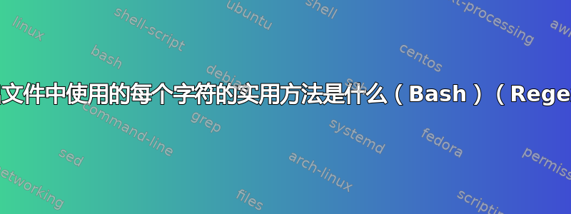 列出文件中使用的每个字符的实用方法是什么（Bash）（Regex）