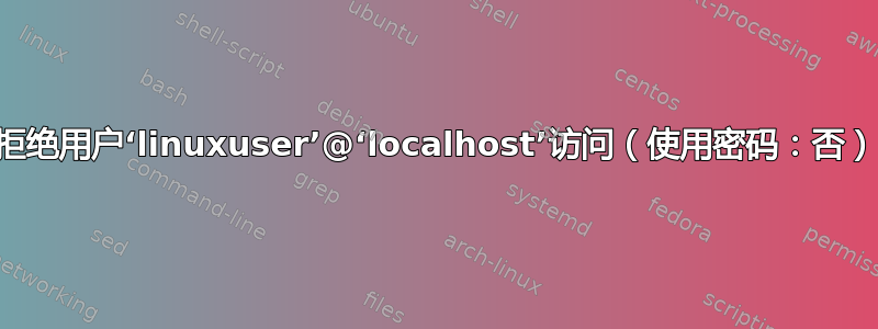 拒绝用户‘linuxuser’@‘localhost’访问（使用密码：否）