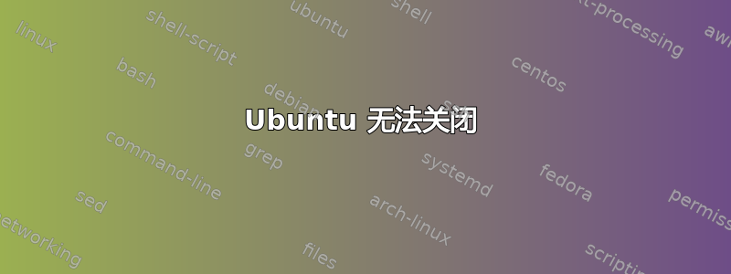 Ubuntu 无法关闭