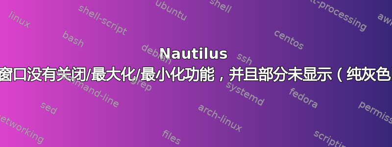 Nautilus 首选项窗口没有关闭/最大化/最小化功能，并且部分未显示（纯灰色区域）