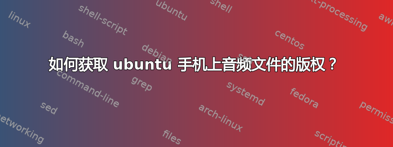 如何获取 ubuntu 手机上音频文件的版权？