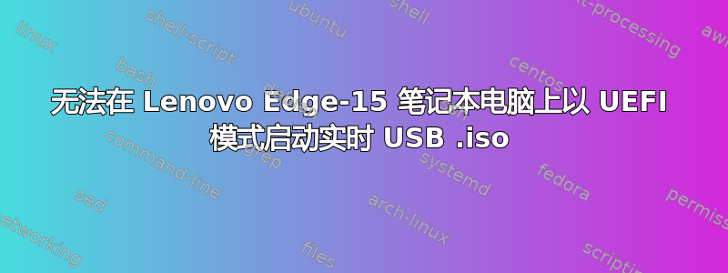 无法在 Lenovo Edge-15 笔记本电脑上以 UEFI 模式启动实时 USB .iso