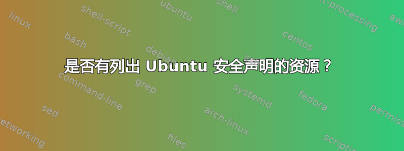 是否有列出 Ubuntu 安全声明的资源？