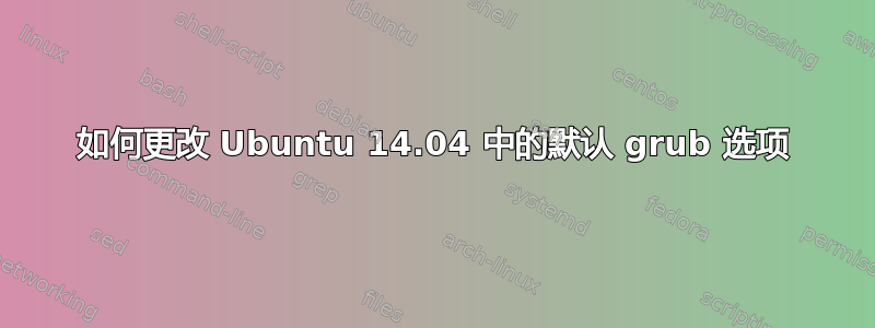 如何更改 Ubuntu 14.04 中的默认 grub 选项