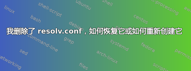 我删除了 resolv.conf，如何恢复它或如何重新创建它