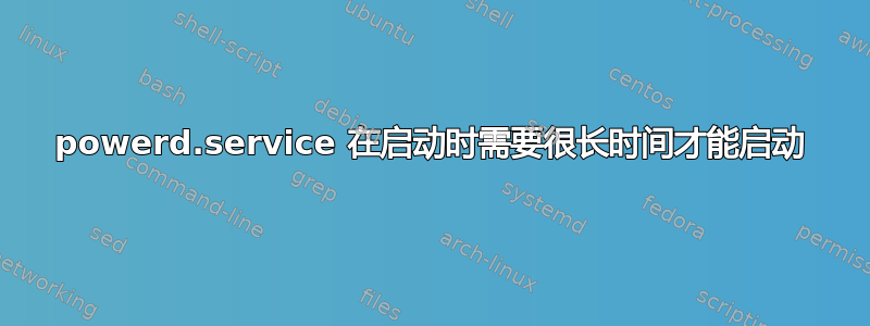 powerd.service 在启动时需要很长时间才能启动