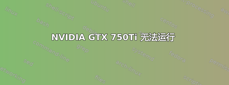 NVIDIA GTX 750Ti 无法运行