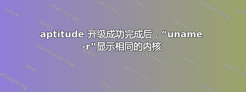 aptitude 升级成功完成后，“uname -r”显示相同的内核