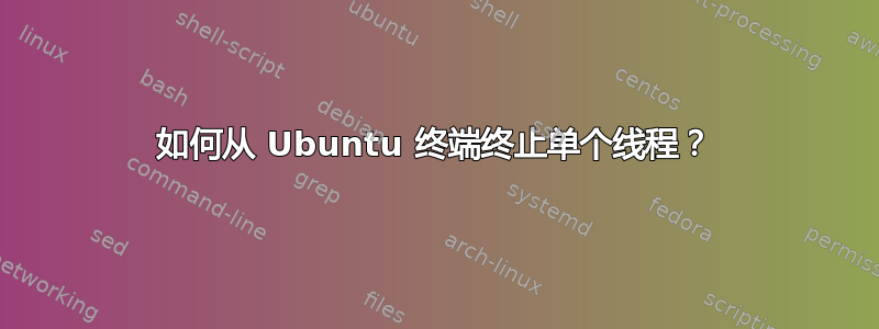 如何从 Ubuntu 终端终止单个线程？