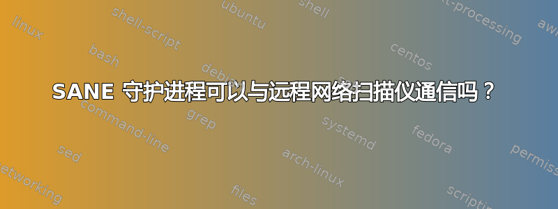 SANE 守护进程可以与远程网络扫描仪通信吗？