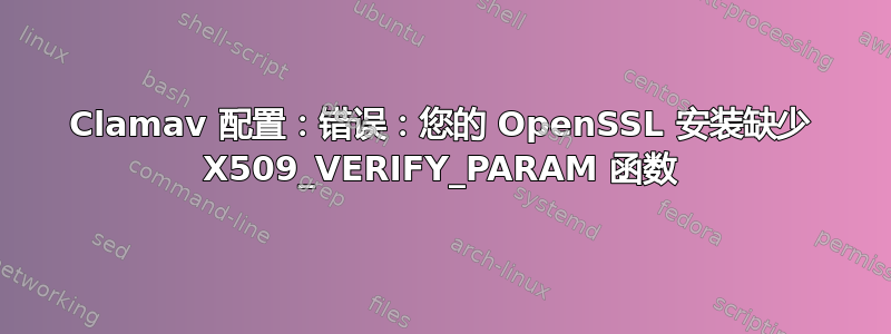 Clamav 配置：错误：您的 OpenSSL 安装缺少 X509_VERIFY_PARAM 函数