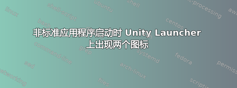 非标准应用程序启动时 Unity Launcher 上出现两个图标