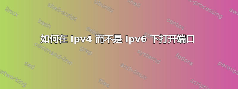 如何在 Ipv4 而不是 Ipv6 下打开端口