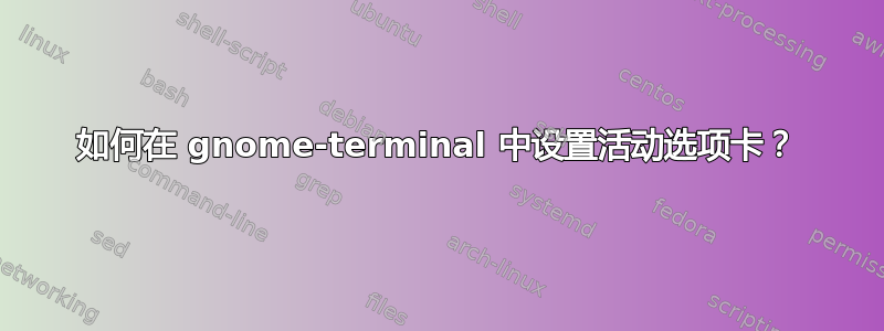 如何在 gnome-terminal 中设置活动选项卡？