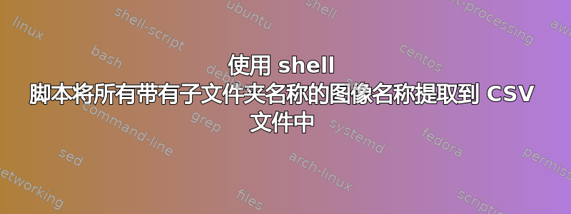 使用 shell 脚本将所有带有子文件夹名称的图像名称提取到 CSV 文件中