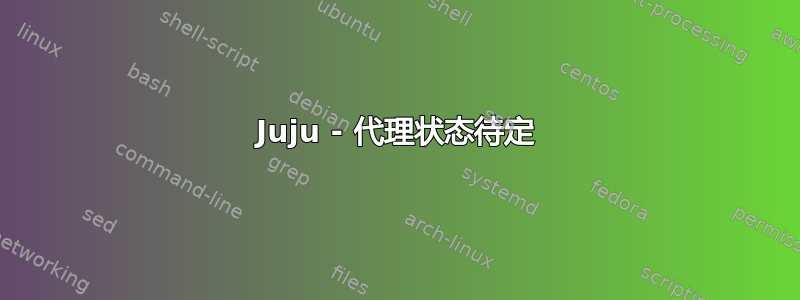 Juju - 代理状态待定