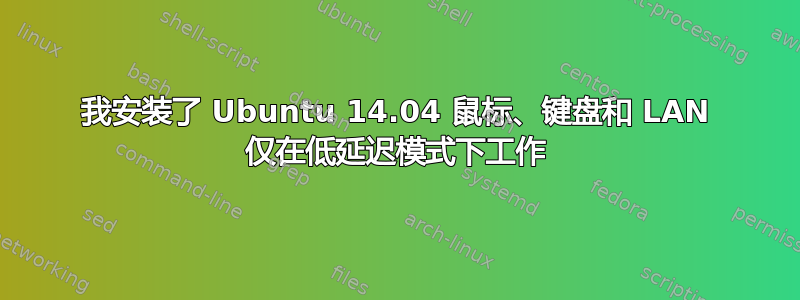 我安装了 Ubuntu 14.04 鼠标、键盘和 LAN 仅在低延迟模式下工作