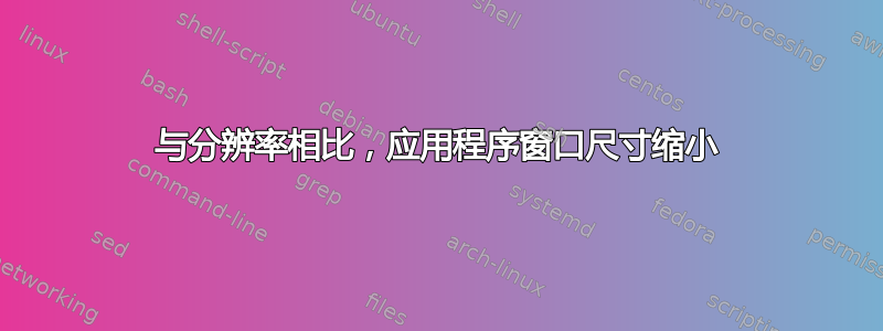 与分辨率相比，应用程序窗口尺寸缩小