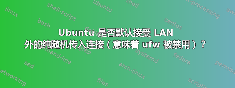 Ubuntu 是否默认接受 LAN 外的纯随机传入连接（意味着 ufw 被禁用）？