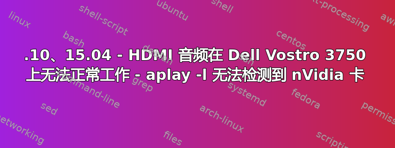 14.10、15.04 - HDMI 音频在 Dell Vostro 3750 上无法正常工作 - aplay -l 无法检测到 nVidia 卡