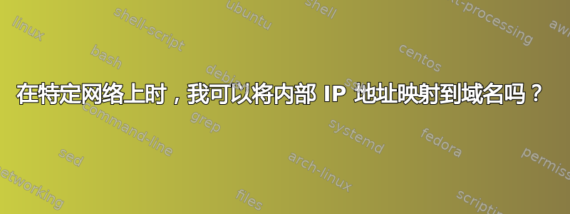 在特定网络上时，我可以将内部 IP 地址映射到域名吗？