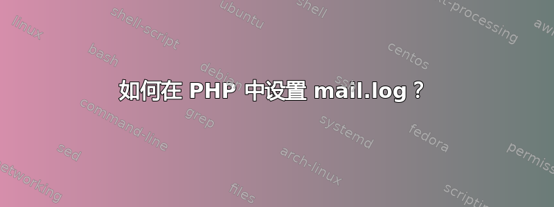 如何在 PHP 中设置 mail.log？