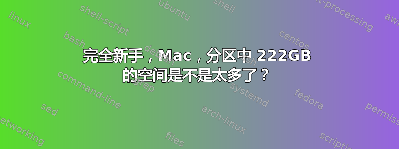 完全新手，Mac，分区中 222GB 的空间是不是太多了？