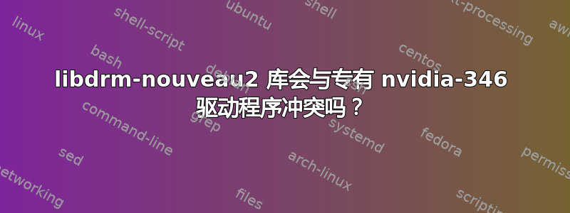 libdrm-nouveau2 库会与专有 nvidia-346 驱动程序冲突吗？