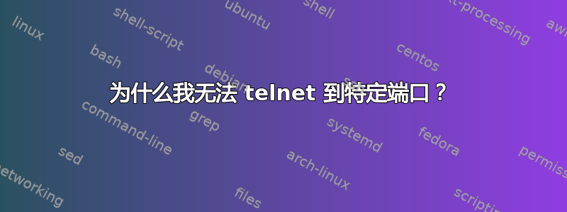 为什么我无法 telnet 到特定端口？