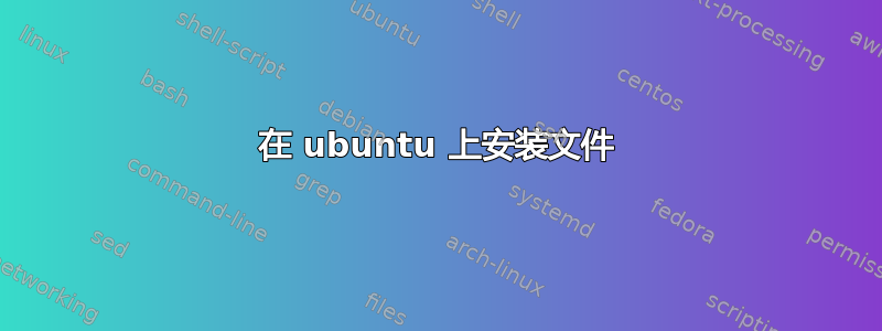 在 ubuntu 上安装文件