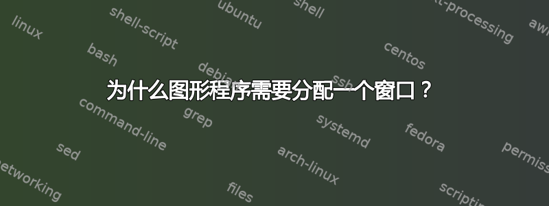 为什么图形程序需要分配一个窗口？