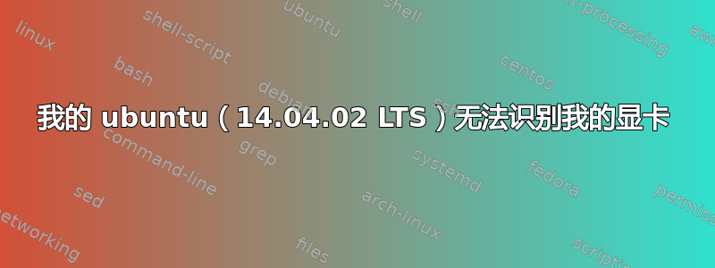 我的 ubuntu（14.04.02 LTS）无法识别我的显卡