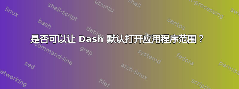 是否可以让 Dash 默认打开应用程序范围？