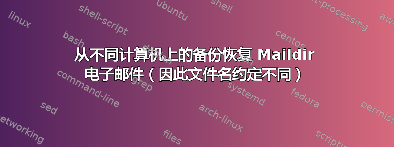 从不同计算机上的备份恢复 Maildir 电子邮件（因此文件名约定不同）