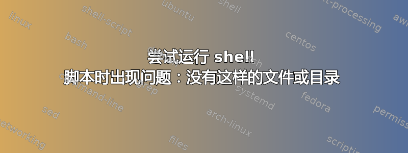 尝试运行 shell 脚本时出现问题：没有这样的文件或目录