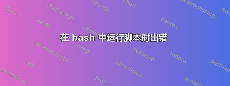 在 bash 中运行脚本时出错