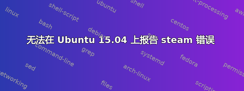 无法在 Ubuntu 15.04 上报告 steam 错误