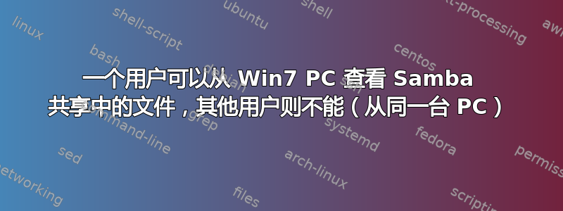 一个用户可以从 Win7 PC 查看 Samba 共享中的文件，其他用户则不能（从同一台 PC）