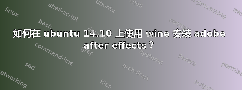 如何在 ubuntu 14.10 上使用 wine 安装 adobe after effects？