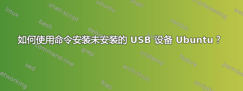 如何使用命令安装未安装的 USB 设备 Ubuntu？